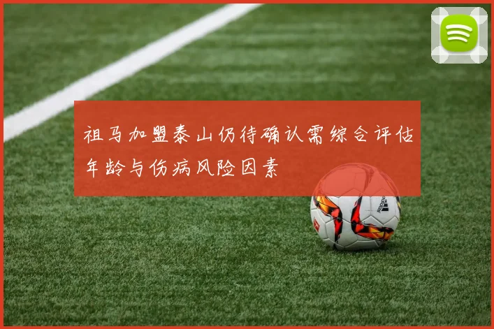 祖马加盟泰山仍待确认需综合评估年龄与伤病风险因素