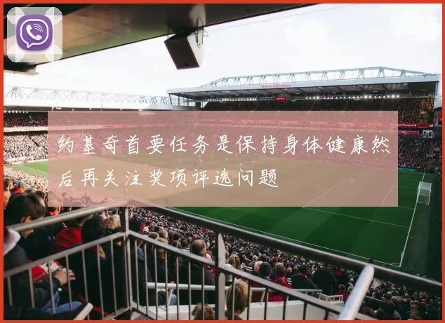 约基奇首要任务是保持身体健康然后再关注奖项评选问题