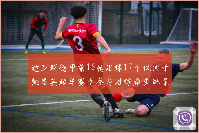 迪亚斯德甲前15轮进球17个仅次于凯恩英超单赛季参与进球最多纪录为18个