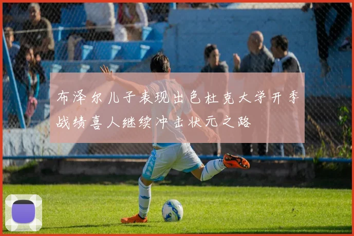 布泽尔儿子表现出色杜克大学开季战绩喜人继续冲击状元之路